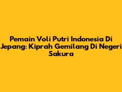 **Pemain Voli Putri Indonesia Di Jepang: Kiprah Gemilang Di Negeri Sakura**