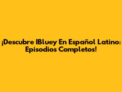 ¡Descubre IBluey En Español Latino: Episodios Completos!