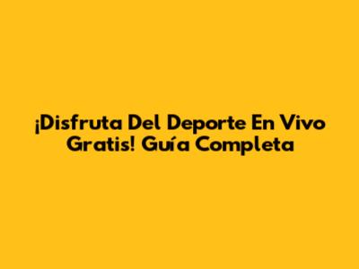 ¡Disfruta Del Deporte En Vivo Gratis! Guía Completa