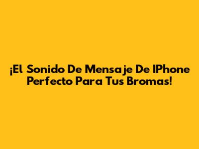 ¡El Sonido De Mensaje De IPhone Perfecto Para Tus Bromas!