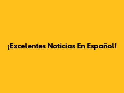 ¡Excelentes Noticias En Español!