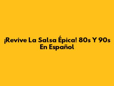 ¡Revive La Salsa Épica! 80s Y 90s En Español