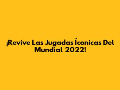 ¡Revive Las Jugadas Íconicas Del Mundial 2022!
