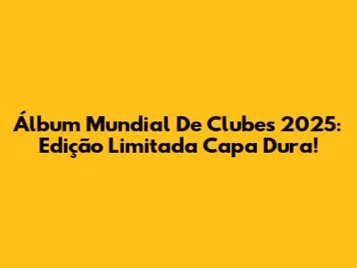 Álbum Mundial De Clubes 2025: Edição Limitada Capa Dura!
