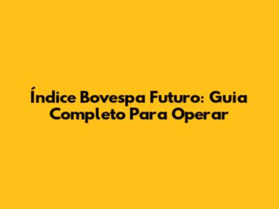 Índice Bovespa Futuro: Guia Completo Para Operar