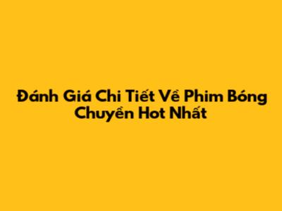 Đánh Giá Chi Tiết Về Phim Bóng Chuyền Hot Nhất