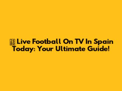 ⚽ Live Football On TV In Spain Today: Your Ultimate Guide!