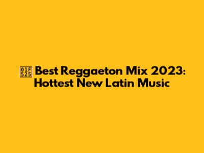 🔥 Best Reggaeton Mix 2023: Hottest New Latin Music