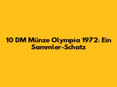 10 DM Münze Olympia 1972: Ein Sammler-Schatz