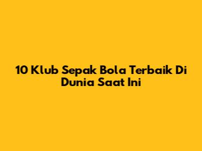 10 Klub Sepak Bola Terbaik Di Dunia Saat Ini