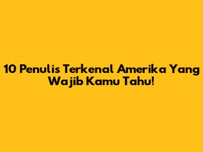 10 Penulis Terkenal Amerika Yang Wajib Kamu Tahu!