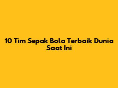 10 Tim Sepak Bola Terbaik Dunia Saat Ini