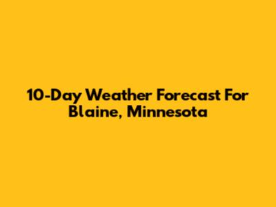 10-Day Weather Forecast For Blaine, Minnesota