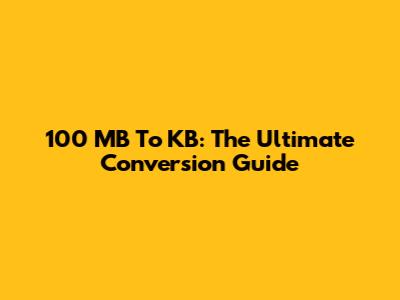 100 MB To KB: The Ultimate Conversion Guide
