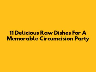 11 Delicious Raw Dishes For A Memorable Circumcision Party