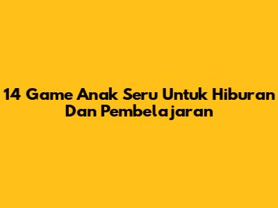 14 Game Anak Seru Untuk Hiburan Dan Pembelajaran