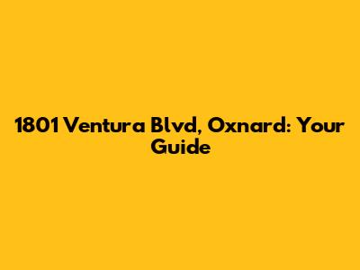 1801 Ventura Blvd, Oxnard: Your Guide