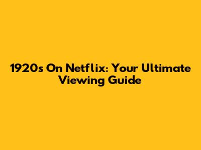 1920s On Netflix: Your Ultimate Viewing Guide