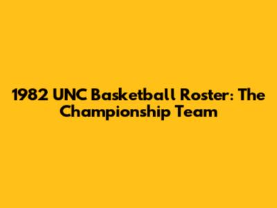 1982 UNC Basketball Roster: The Championship Team