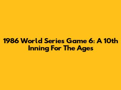 1986 World Series Game 6: A 10th Inning For The Ages