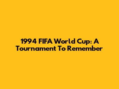 1994 FIFA World Cup: A Tournament To Remember