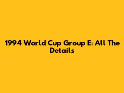 1994 World Cup Group E: All The Details