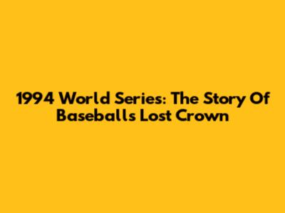 1994 World Series: The Story Of Baseball's Lost Crown