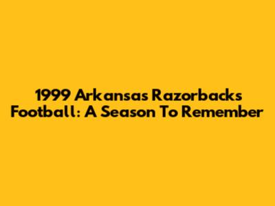1999 Arkansas Razorbacks Football: A Season To Remember