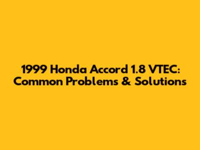 1999 Honda Accord 1.8 VTEC: Common Problems & Solutions