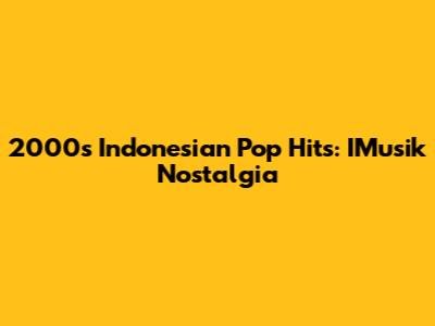 2000s Indonesian Pop Hits: IMusik Nostalgia