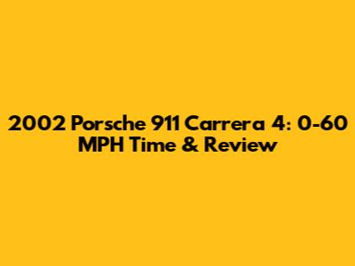 2002 Porsche 911 Carrera 4: 0-60 MPH Time & Review