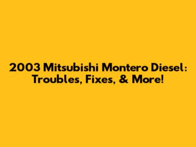 2003 Mitsubishi Montero Diesel: Troubles, Fixes, & More!