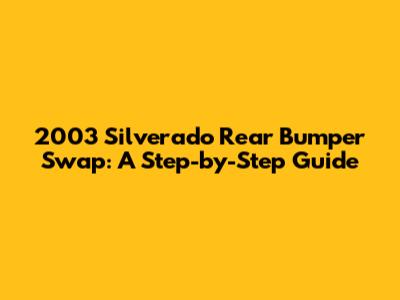 2003 Silverado Rear Bumper Swap: A Step-by-Step Guide