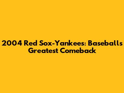 2004 Red Sox-Yankees: Baseball's Greatest Comeback