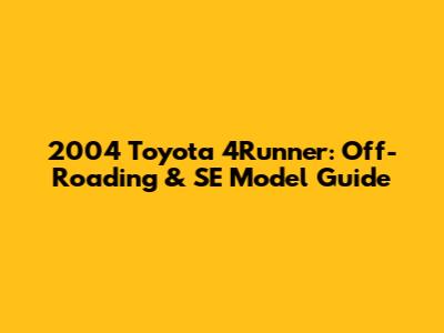 2004 Toyota 4Runner: Off-Roading & SE Model Guide