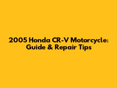 2005 Honda CR-V Motorcycle: Guide & Repair Tips