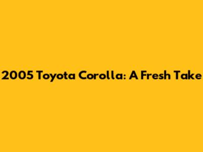 2005 Toyota Corolla: A Fresh Take