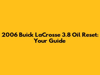 2006 Buick LaCrosse 3.8 Oil Reset: Your Guide