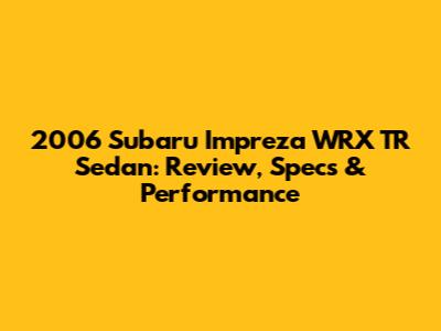 2006 Subaru Impreza WRX TR Sedan: Review, Specs & Performance