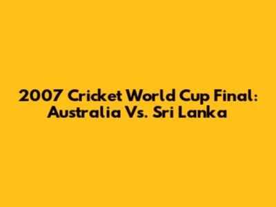 2007 Cricket World Cup Final: Australia Vs. Sri Lanka