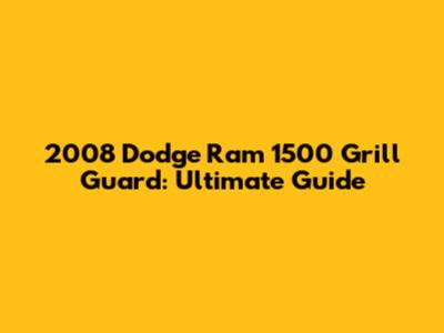 2008 Dodge Ram 1500 Grill Guard: Ultimate Guide