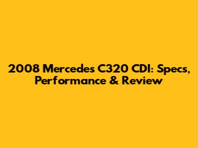 2008 Mercedes C320 CDI: Specs, Performance & Review