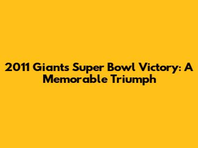 2011 Giants Super Bowl Victory: A Memorable Triumph