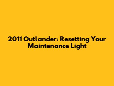 2011 Outlander: Resetting Your Maintenance Light