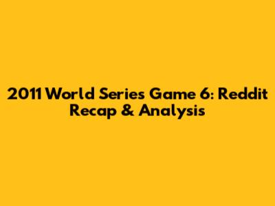 2011 World Series Game 6: Reddit Recap & Analysis