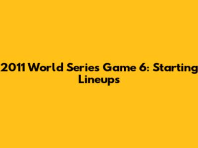 2011 World Series Game 6: Starting Lineups