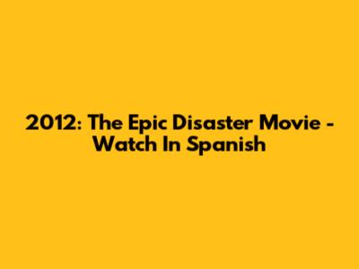 2012: The Epic Disaster Movie - Watch In Spanish