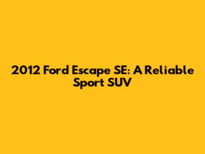 2012 Ford Escape SE: A Reliable Sport SUV