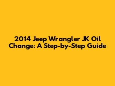 2014 Jeep Wrangler JK Oil Change: A Step-by-Step Guide