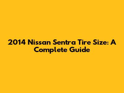 2014 Nissan Sentra Tire Size: A Complete Guide